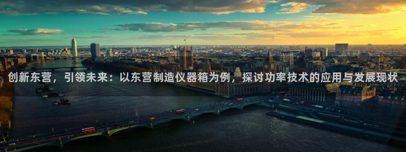 恒行娱乐鸟74ooo5判官：创新东营，引领未来：以东营制造仪