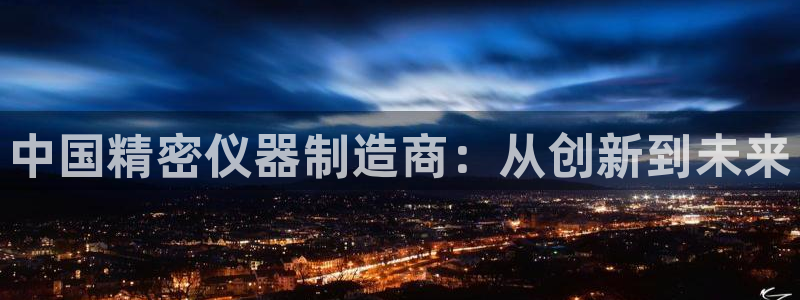 恒行2朱74OOO5：中国精密仪器制造商：从创新到未来