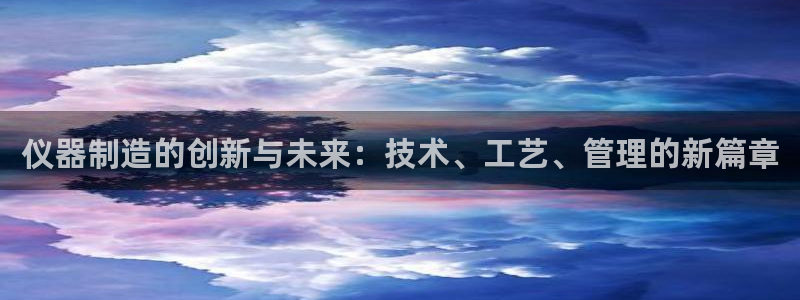 恒行2下74OO5：仪器制造的创新与未来：技术、工艺、管理的