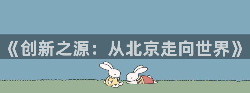 恒行娱乐登录5ll533主管一流：《创新之源：从北京走向世界