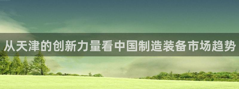 恒行2下74OO5：从天津的创新力量看中国制造装备市场趋势