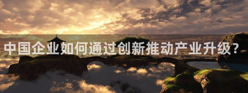 恒行娱乐景74ooo5诿抢：中国企业如何通过创新推动产业升级