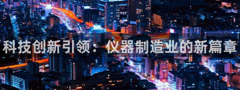 恒指5行情 如来再我心：科技创新引领：仪器制造业的新篇章