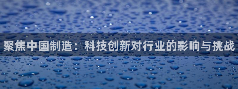 恒行娱乐见5ll533主管：聚焦中国制造：科技创新对行业的影