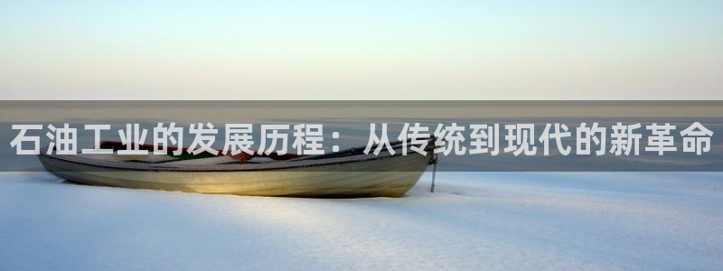 恒行娱乐见5ll533主管：石油工业的发展历程：从传统到现代