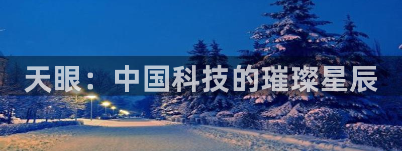 恒行2沈74OOO5：天眼：中国科技的璀璨星辰