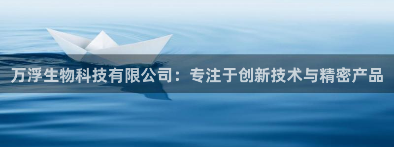 恒行娱乐老板推荐5ll533主管：万浮生物科技有限公司：专注