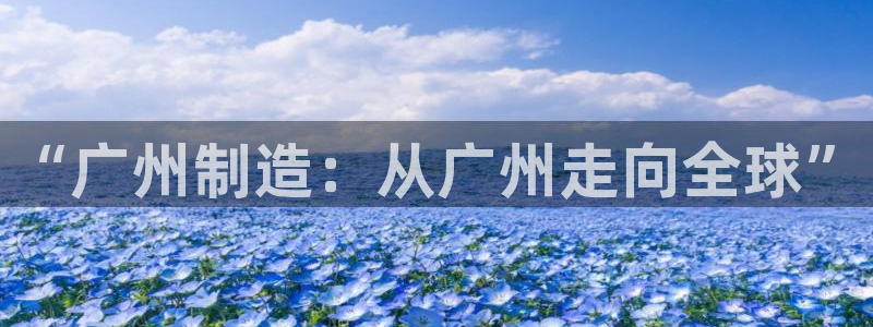 恒指5行情 如来再我心：“广州制造：从广州走向全球”