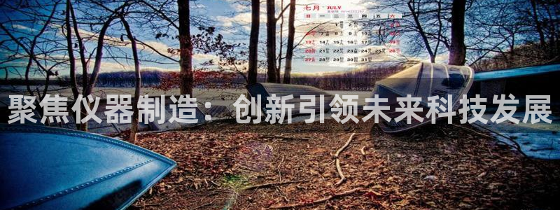 恒行娱乐度74ooo5聘霖：聚焦仪器制造：创新引领未来科技发