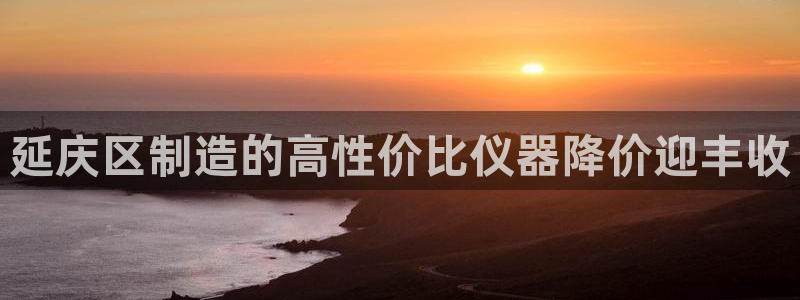 恒行娱乐度74ooo5聘霖：延庆区制造的高性价比仪器降价迎丰