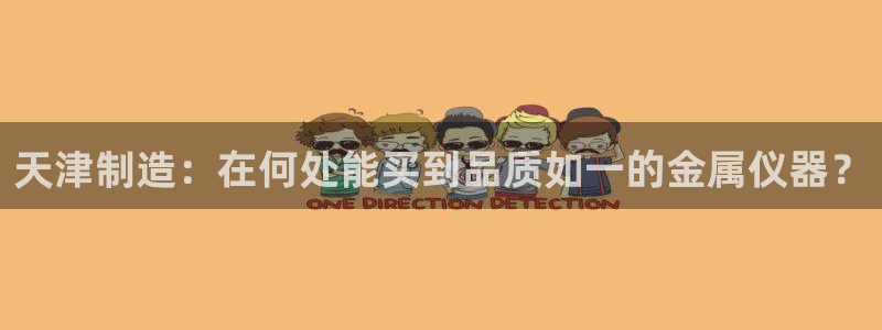 恒行2许74OOO5：天津制造：在何处能买到品质如一的金属仪