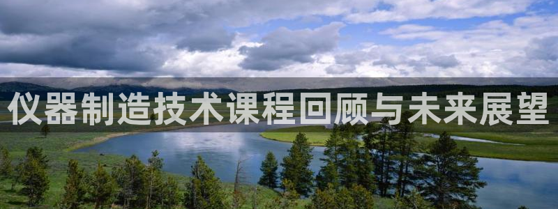 恒行娱乐招收点赞5ll533主管：仪器制造技术课程回顾与未来
