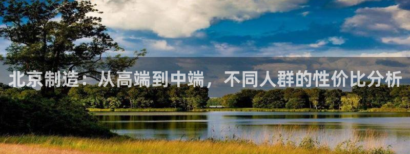 恒行2沈74OOO5：北京制造：从高端到中端，不同人群的性价