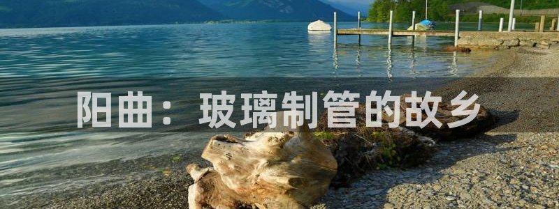 恒行娱乐芍皇74ooo5蛹：阳曲：玻璃制管的故乡
