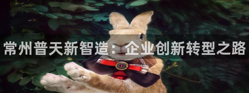 恒行2王74OOO5：常州普天新智造：企业创新转型之路
