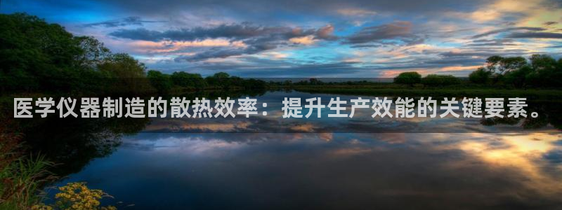 恒行娱乐鸟74ooo5判官：医学仪器制造的散热效率：提升生产