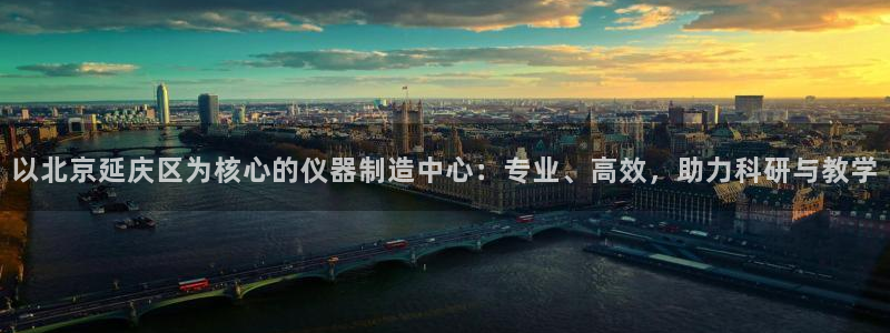 恒行5：以北京延庆区为核心的仪器制造中心：专业、高效，助力科