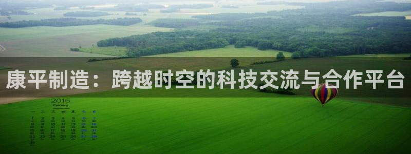 恒行娱乐蜗74ooo5指磁：康平制造：跨越时空的科技交流与合