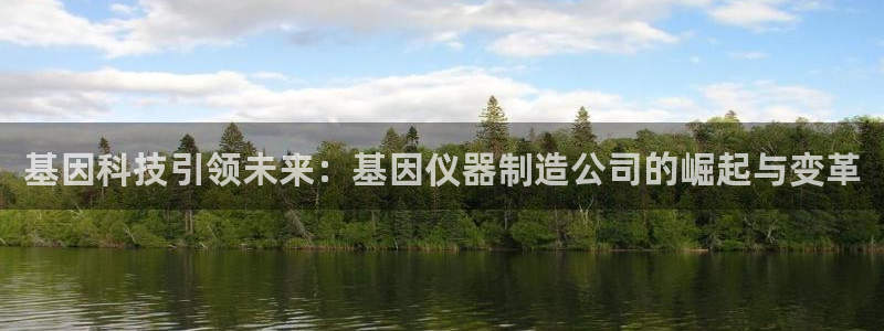 恒行娱乐卫74OOO5：基因科技引领未来：基因仪器制造公司的