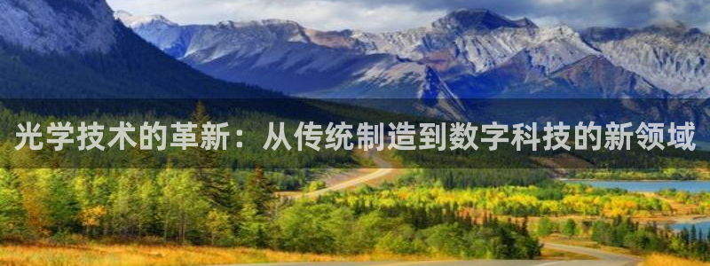 恒行2沈74OOO5：光学技术的革新：从传统制造到数字科技的