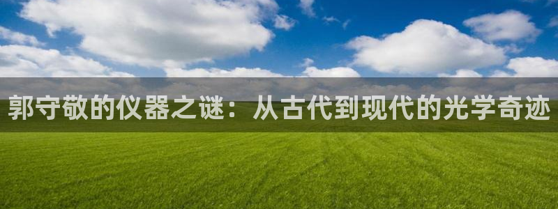 恒在5行中代表什么数字：郭守敬的仪器之谜：从古代到现代的光学