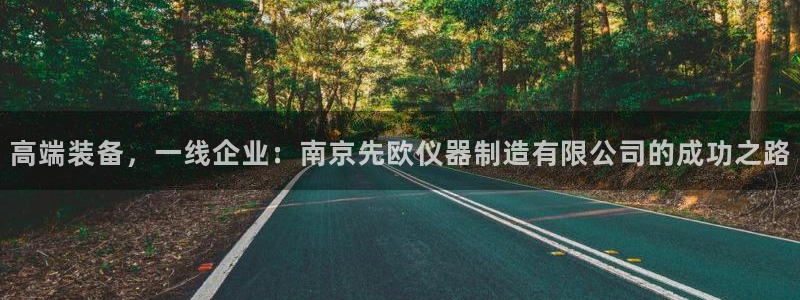 恒行2地74OOO5：高端装备，一线企业：南京先欧仪器制造有