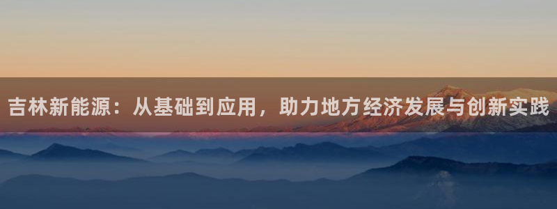 恒行2周74OOO5：吉林新能源：从基础到应用，助力地方经济
