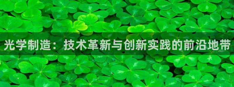 恒行娱乐登录5ll533主管一流：光学制造：技术革新与创新实