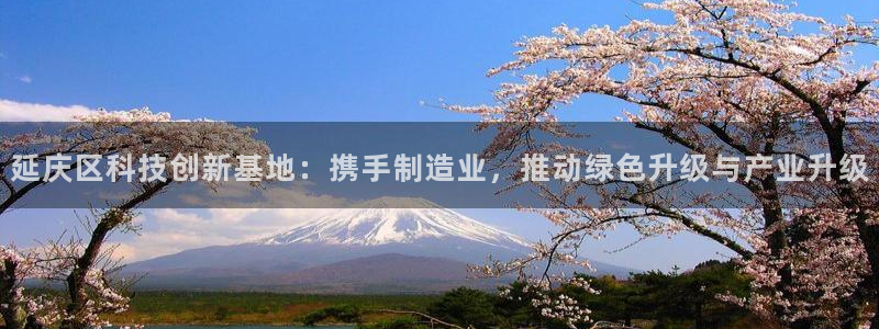 恒行2那74OO5：延庆区科技创新基地：携手制造业，推动绿色