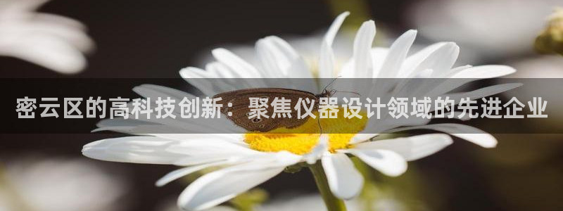 恒行2周74OOO5：密云区的高科技创新：聚焦仪器设计领域的