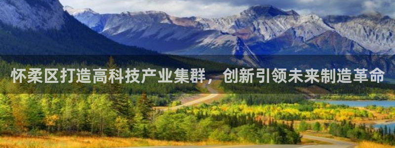 恒行2吴74OOO5：怀柔区打造高科技产业集群，创新引领未来