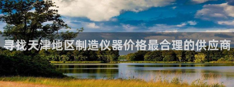 恒行主管首问6ll5l：寻找天津地区制造仪器价格最合理的供应
