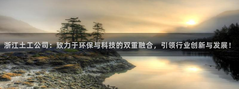 恒行2蒋74OOO5：浙江土工公司：致力于环保与科技的双重融