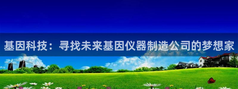 恒行注册全2O5O5O：基因科技：寻找未来基因仪器制造公司的
