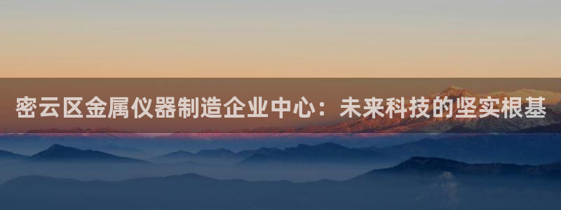 恒行娱乐招收点赞5ll533主管：密云区金属仪器制造企业中心