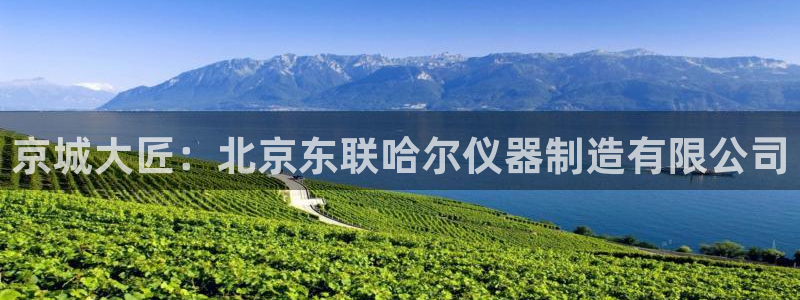 恒行娱乐吴74OOO5：京城大匠：北京东联哈尔仪器制造有限公