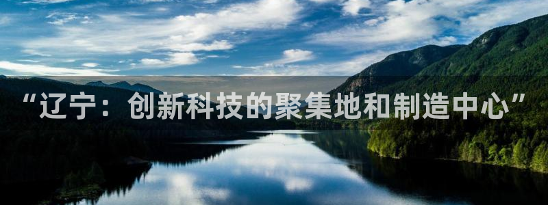 恒行娱乐卫74OOO5：“辽宁：创新科技的聚集地和制造中心”