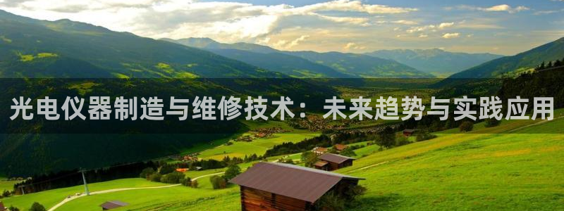 恒行2蒋74OOO5：光电仪器制造与维修技术：未来趋势与实践