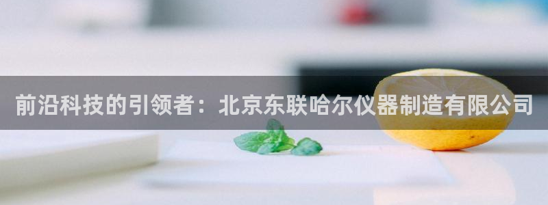 恒行2地74OOO5：前沿科技的引领者：北京东联哈尔仪器制造