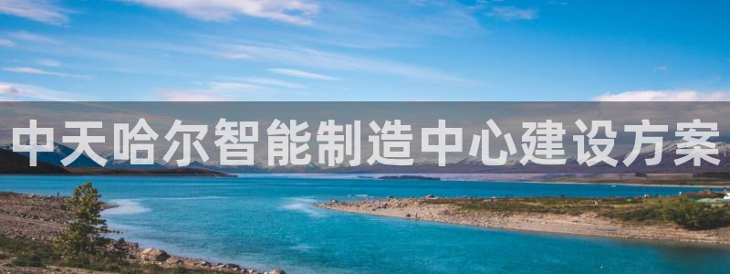 恒行登录老大6ll5l典型：中天哈尔智能制造中心建设方案