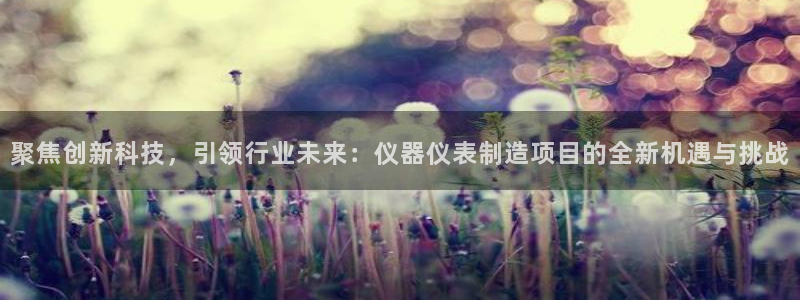 恒行娱乐热74ooo5主宰：聚焦创新科技，引领行业未来：仪器