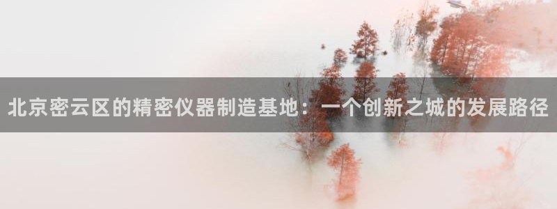 恒行娱乐招收点赞5ll533主管：北京密云区的精密仪器制造基