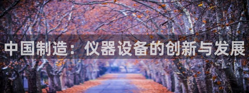 恒行娱乐河沂74ooo5程：中国制造：仪器设备的创新与发展