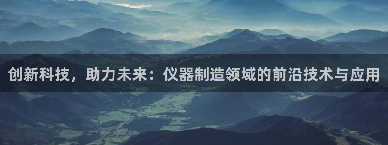 恒行注册全2O5O5O：创新科技，助力未来：仪器制造领域的前