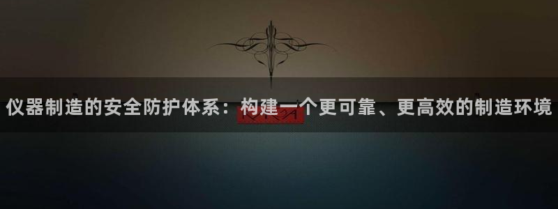 恒行娱乐蜗74ooo5指磁：仪器制造的安全防护体系：构建一个
