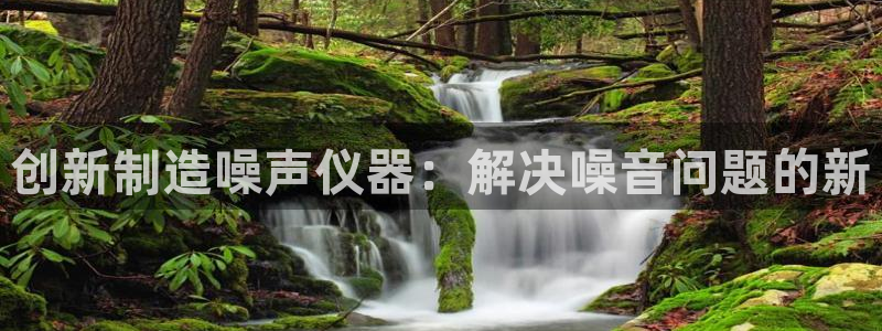 恒行2乃5O6917：创新制造噪声仪器：解决噪音问题的新