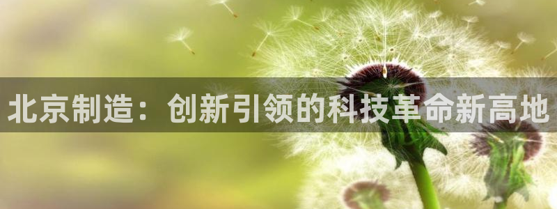 恒行登录就搜6ll5l：北京制造：创新引领的科技革命新高地