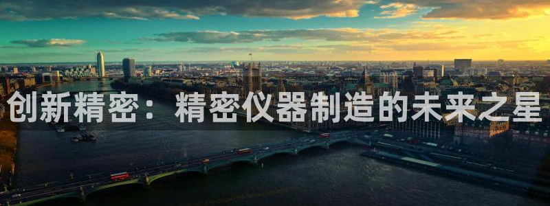 恒行娱乐卫74OOO5：创新精密：精密仪器制造的未来之星