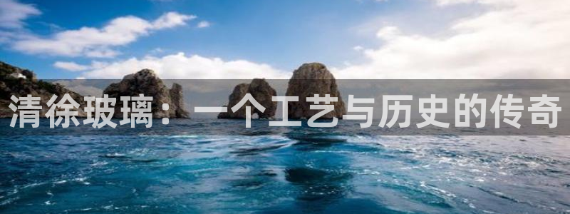 恒行主管首问6ll5l：清徐玻璃：一个工艺与历史的传奇