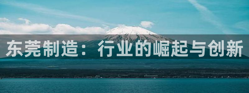 恒行主管6ll5l指定：东莞制造：行业的崛起与创新